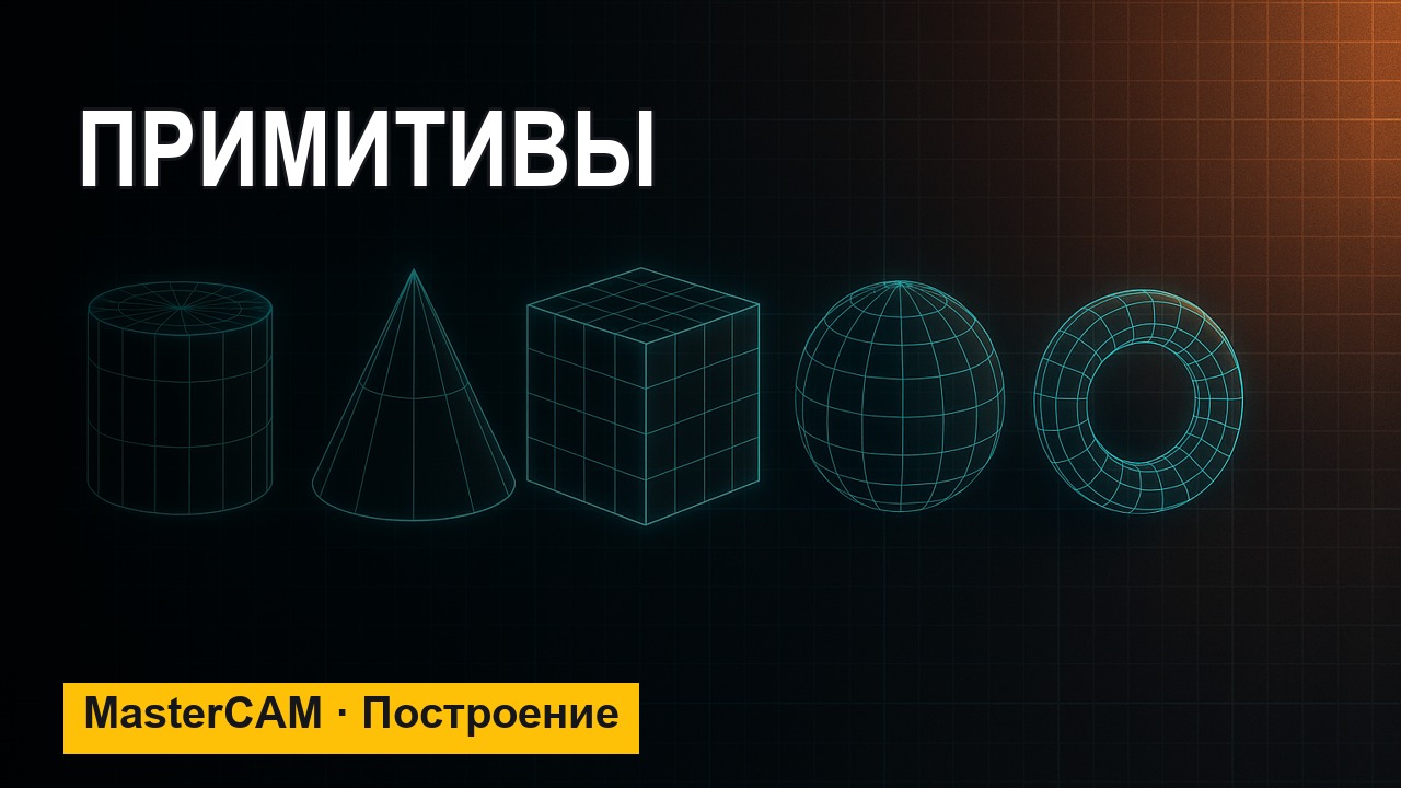 MasterCAM с нуля: примитивы — цилиндр, конус, куб, шар, тор
