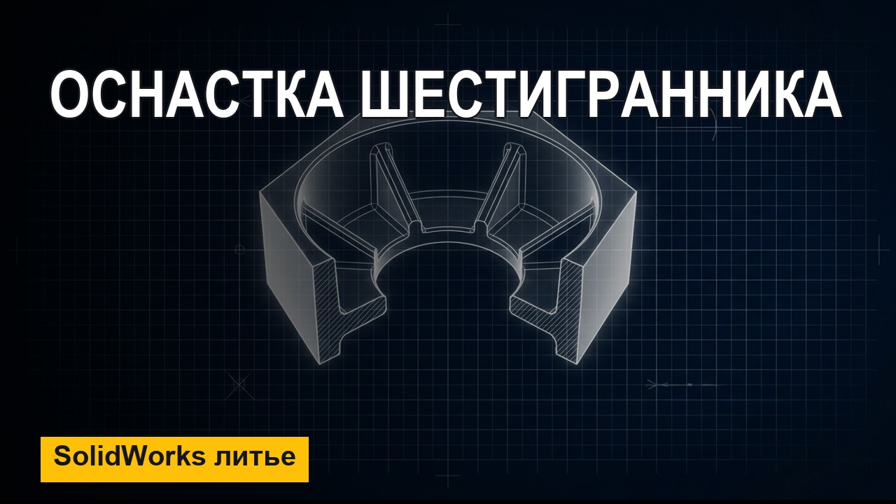 SolidWorks: оснастка для отливки шестигранника — часть 1